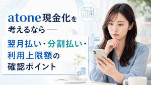 atone現金化を考えるなら―翌月払い・分割払い・利用上限額の確認ポイント