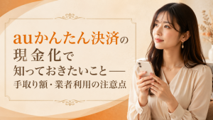 auかんたん決済の現金化で知っておきたいこと―手取り額・業者利用の注意点