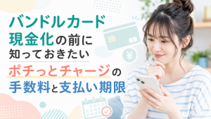 バンドルカード現金化の前に知っておきたいポチっとチャージの手数料と支払い期限